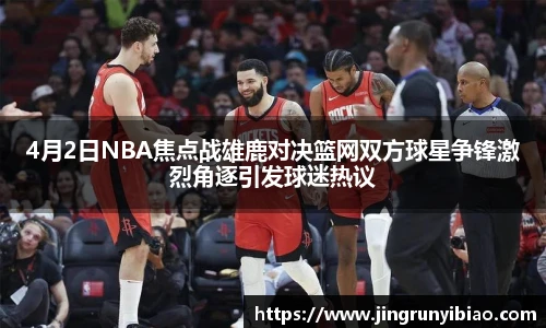 4月2日NBA焦点战雄鹿对决篮网双方球星争锋激烈角逐引发球迷热议