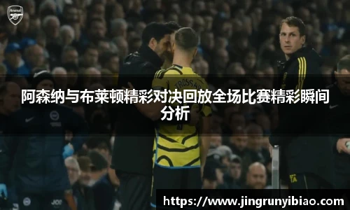 阿森纳与布莱顿精彩对决回放全场比赛精彩瞬间分析
