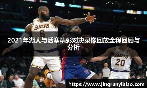 2021年湖人与活塞精彩对决录像回放全程回顾与分析