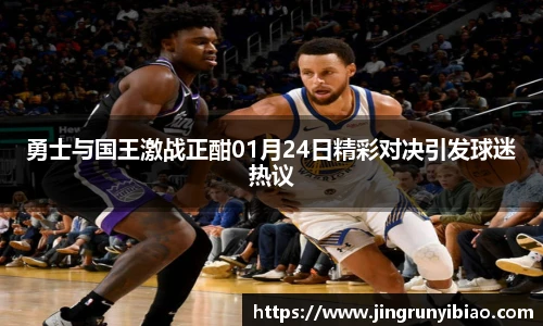 勇士与国王激战正酣01月24日精彩对决引发球迷热议