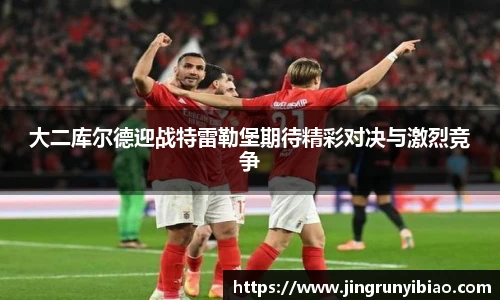 大二库尔德迎战特雷勒堡期待精彩对决与激烈竞争