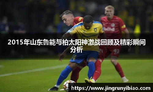 2015年山东鲁能与柏太阳神激战回顾及精彩瞬间分析