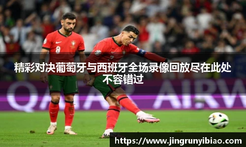 精彩对决葡萄牙与西班牙全场录像回放尽在此处不容错过